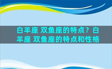 白羊座 双鱼座的特点？白羊座 双鱼座的特点和性格